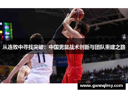 从连败中寻找突破：中国男篮战术创新与团队重建之路