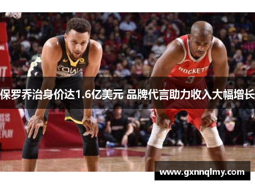 保罗乔治身价达1.6亿美元 品牌代言助力收入大幅增长