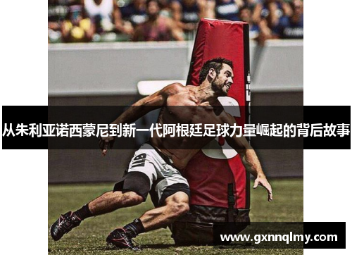 从朱利亚诺西蒙尼到新一代阿根廷足球力量崛起的背后故事