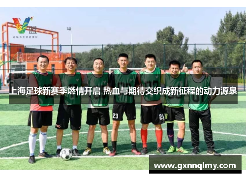 上海足球新赛季燃情开启 热血与期待交织成新征程的动力源泉