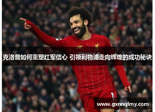 克洛普如何重塑红军信心 引领利物浦走向辉煌的成功秘诀