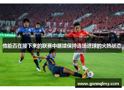 他能否在接下来的联赛中继续保持连场进球的火热状态