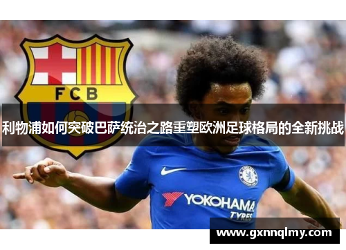 利物浦如何突破巴萨统治之路重塑欧洲足球格局的全新挑战