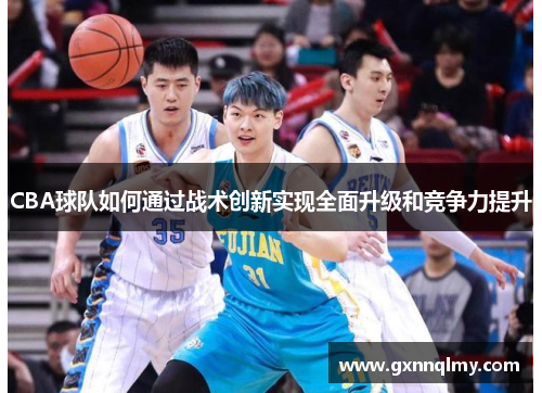 CBA球队如何通过战术创新实现全面升级和竞争力提升