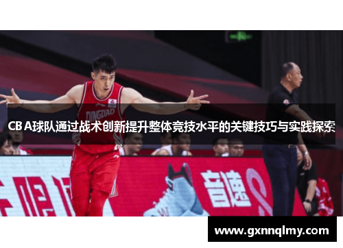 CBA球队通过战术创新提升整体竞技水平的关键技巧与实践探索