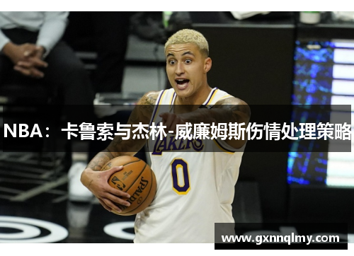 NBA：卡鲁索与杰林-威廉姆斯伤情处理策略