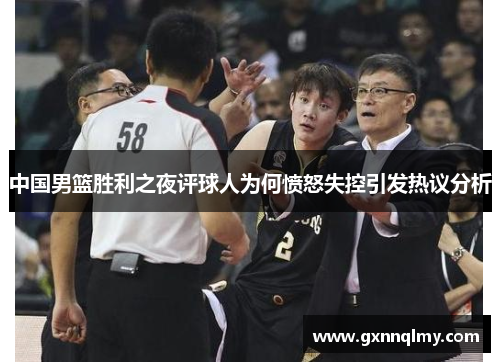 中国男篮胜利之夜评球人为何愤怒失控引发热议分析