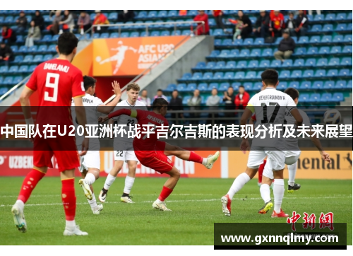 中国队在U20亚洲杯战平吉尔吉斯的表现分析及未来展望