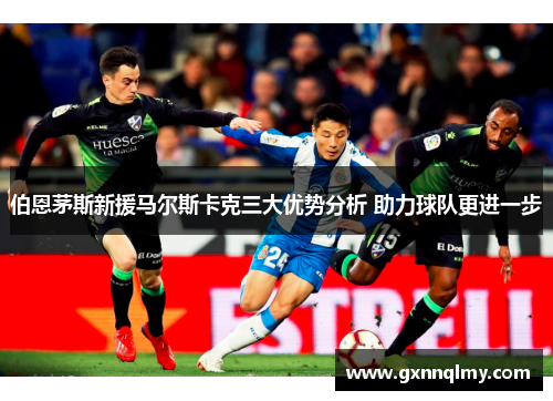 伯恩茅斯新援马尔斯卡克三大优势分析 助力球队更进一步