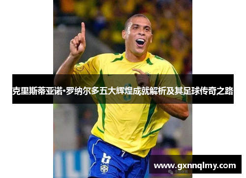 克里斯蒂亚诺·罗纳尔多五大辉煌成就解析及其足球传奇之路