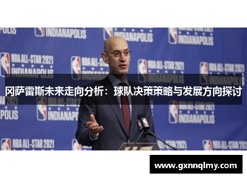 冈萨雷斯未来走向分析：球队决策策略与发展方向探讨