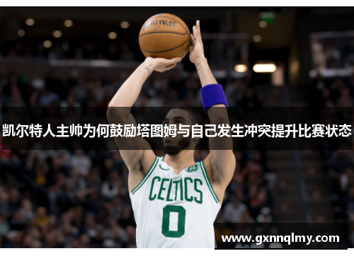 凯尔特人主帅为何鼓励塔图姆与自己发生冲突提升比赛状态