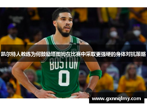 凯尔特人教练为何鼓励塔图姆在比赛中采取更强硬的身体对抗策略