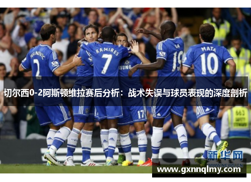 切尔西0-2阿斯顿维拉赛后分析：战术失误与球员表现的深度剖析