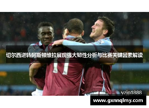 切尔西逆转阿斯顿维拉展现强大韧性分析与比赛关键因素解读