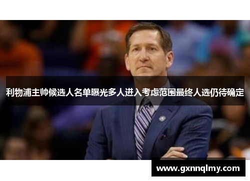 利物浦主帅候选人名单曝光多人进入考虑范围最终人选仍待确定