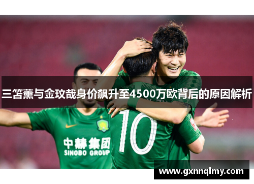 三笘薰与金玟哉身价飙升至4500万欧背后的原因解析
