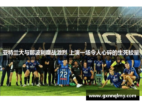 亚特兰大与那波利鏖战激烈 上演一场令人心碎的生死较量