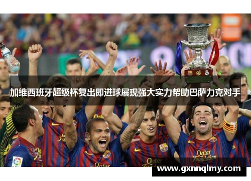 加维西班牙超级杯复出即进球展现强大实力帮助巴萨力克对手