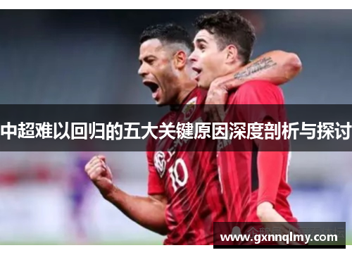 中超难以回归的五大关键原因深度剖析与探讨