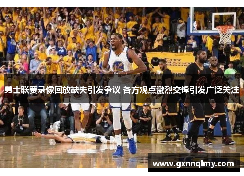 勇士联赛录像回放缺失引发争议 各方观点激烈交锋引发广泛关注