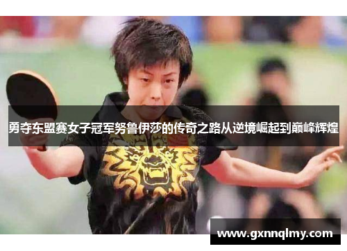 勇夺东盟赛女子冠军努鲁伊莎的传奇之路从逆境崛起到巅峰辉煌