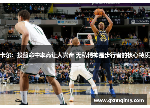 卡尔：投篮命中率高让人兴奋 无私精神是步行者的核心特质