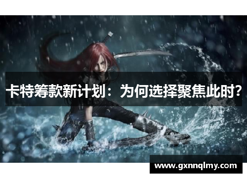 卡特筹款新计划：为何选择聚焦此时？