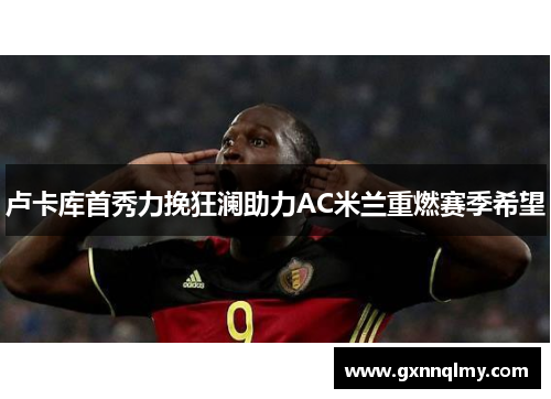 卢卡库首秀力挽狂澜助力AC米兰重燃赛季希望