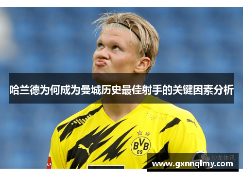 哈兰德为何成为曼城历史最佳射手的关键因素分析