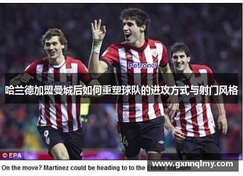 哈兰德加盟曼城后如何重塑球队的进攻方式与射门风格