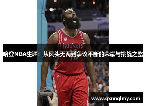 哈登NBA生涯：从风头无两到争议不断的荣耀与挑战之路