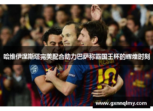 哈维伊涅斯塔完美配合助力巴萨称霸国王杯的辉煌时刻