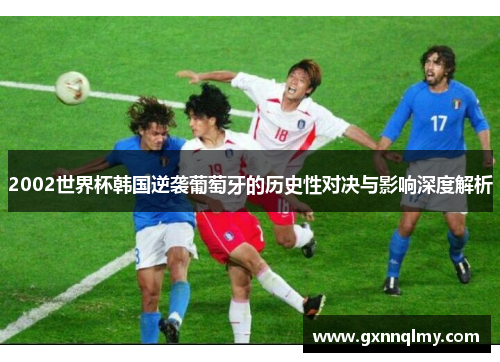 2002世界杯韩国逆袭葡萄牙的历史性对决与影响深度解析