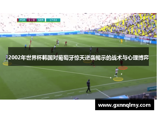 2002年世界杯韩国对葡萄牙惊天逆袭揭示的战术与心理博弈