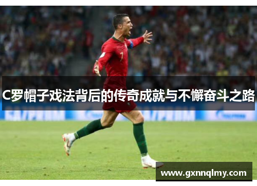 C罗帽子戏法背后的传奇成就与不懈奋斗之路