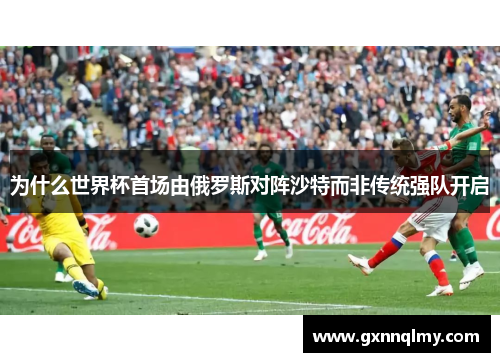 为什么世界杯首场由俄罗斯对阵沙特而非传统强队开启