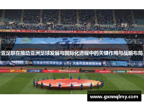 亚足联在推动亚洲足球发展与国际化进程中的关键作用与战略布局