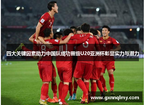 四大关键因素助力中国队成功晋级U20亚洲杯彰显实力与潜力