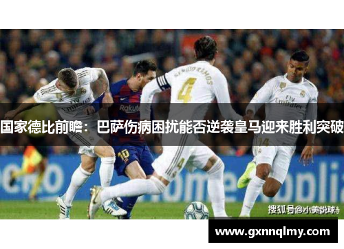 国家德比前瞻：巴萨伤病困扰能否逆袭皇马迎来胜利突破