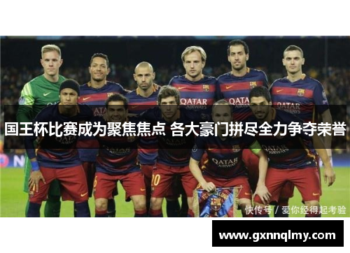 国王杯比赛成为聚焦焦点 各大豪门拼尽全力争夺荣誉