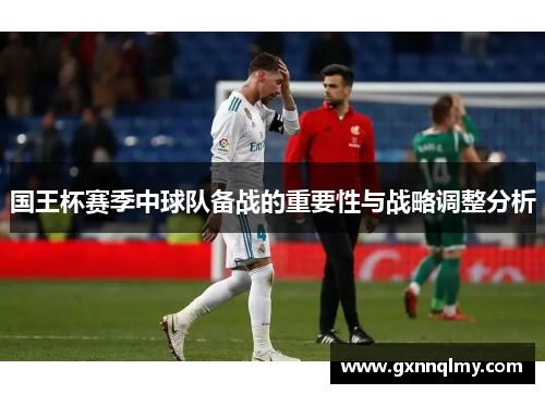 国王杯赛季中球队备战的重要性与战略调整分析