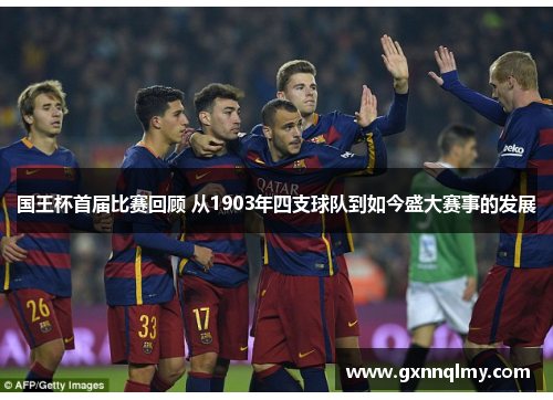 国王杯首届比赛回顾 从1903年四支球队到如今盛大赛事的发展