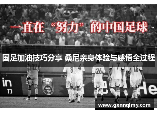 国足加油技巧分享 桑尼亲身体验与感悟全过程