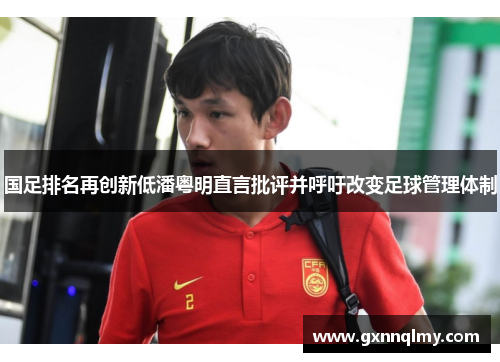 国足排名再创新低潘粤明直言批评并呼吁改变足球管理体制