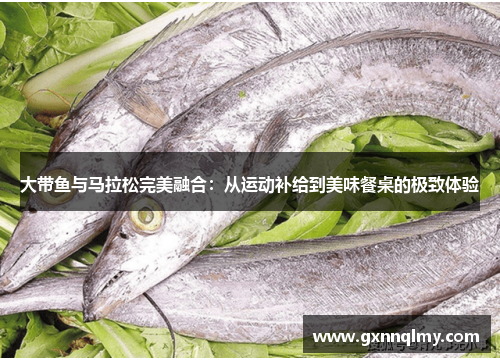 大带鱼与马拉松完美融合：从运动补给到美味餐桌的极致体验