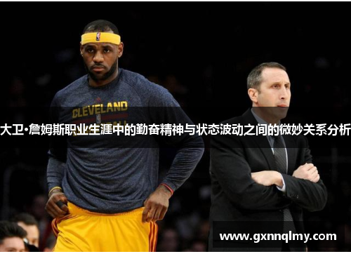 大卫·詹姆斯职业生涯中的勤奋精神与状态波动之间的微妙关系分析
