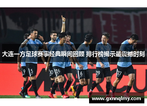 大连一方足球赛事经典瞬间回顾 排行榜揭示最震撼时刻