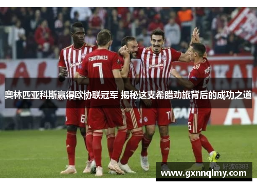 奥林匹亚科斯赢得欧协联冠军 揭秘这支希腊劲旅背后的成功之道