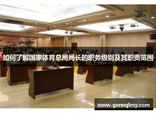 如何了解国家体育总局局长的职务级别及其职责范围